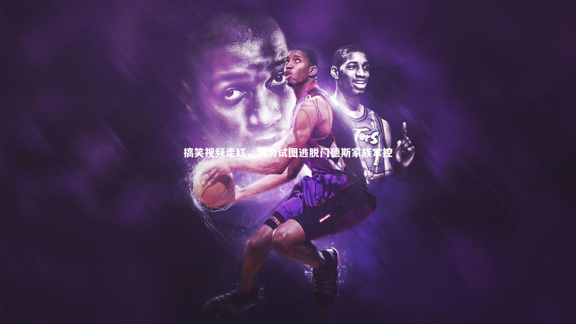 九游会j9官网：搞笑视频走红，切勿试图逃脱门德斯家族掌控