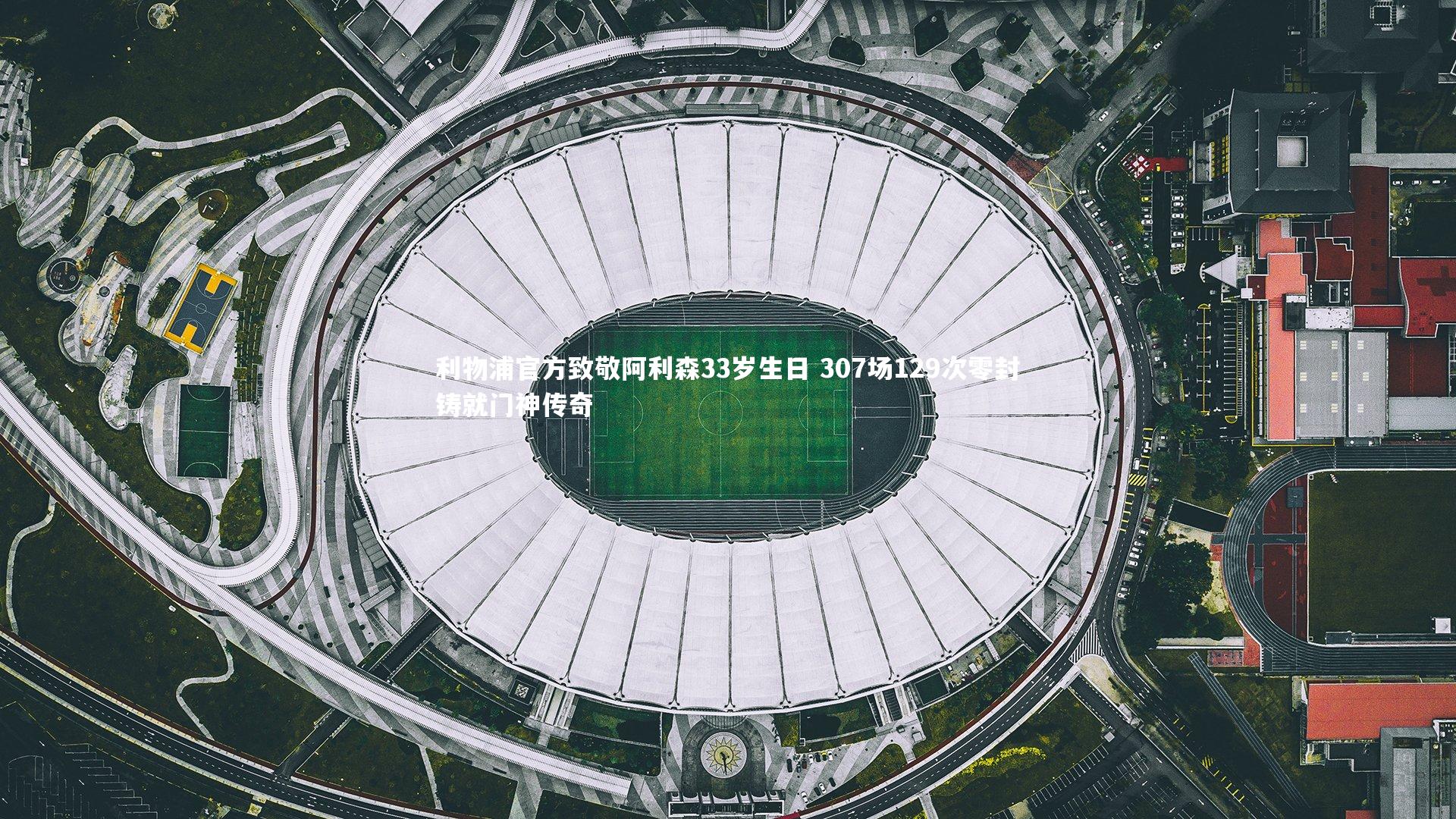 九游会j9官网|利物浦官方致敬阿利森33岁生日 307场129次零封铸就门神传奇