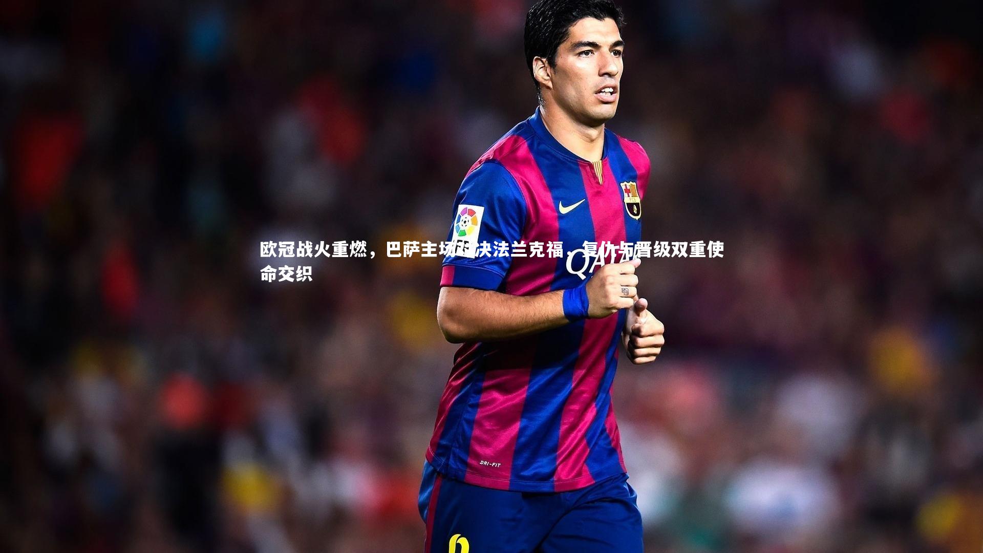 j9九游会官网：欧冠战火重燃，巴萨主场对决法兰克福，复仇与晋级双重使命交织