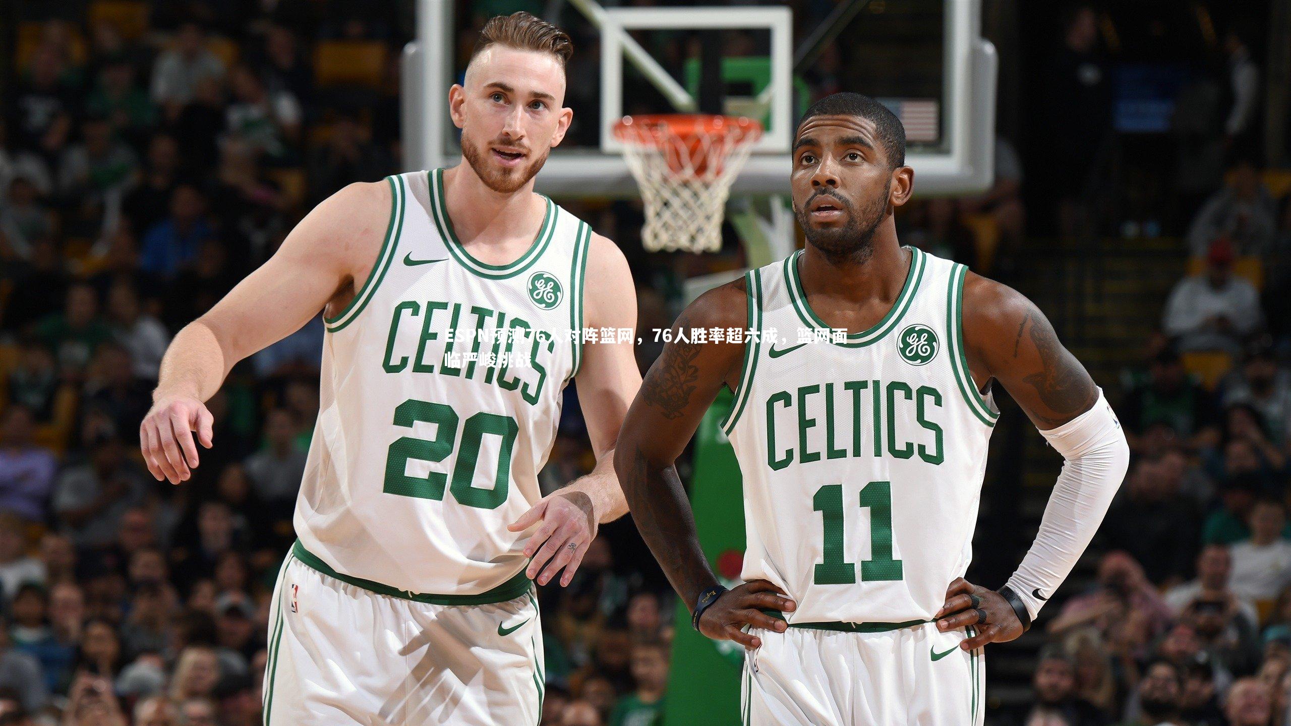 九游会j9官网-ESPN预测76人对阵篮网，76人胜率超六成，篮网面临严峻挑战
