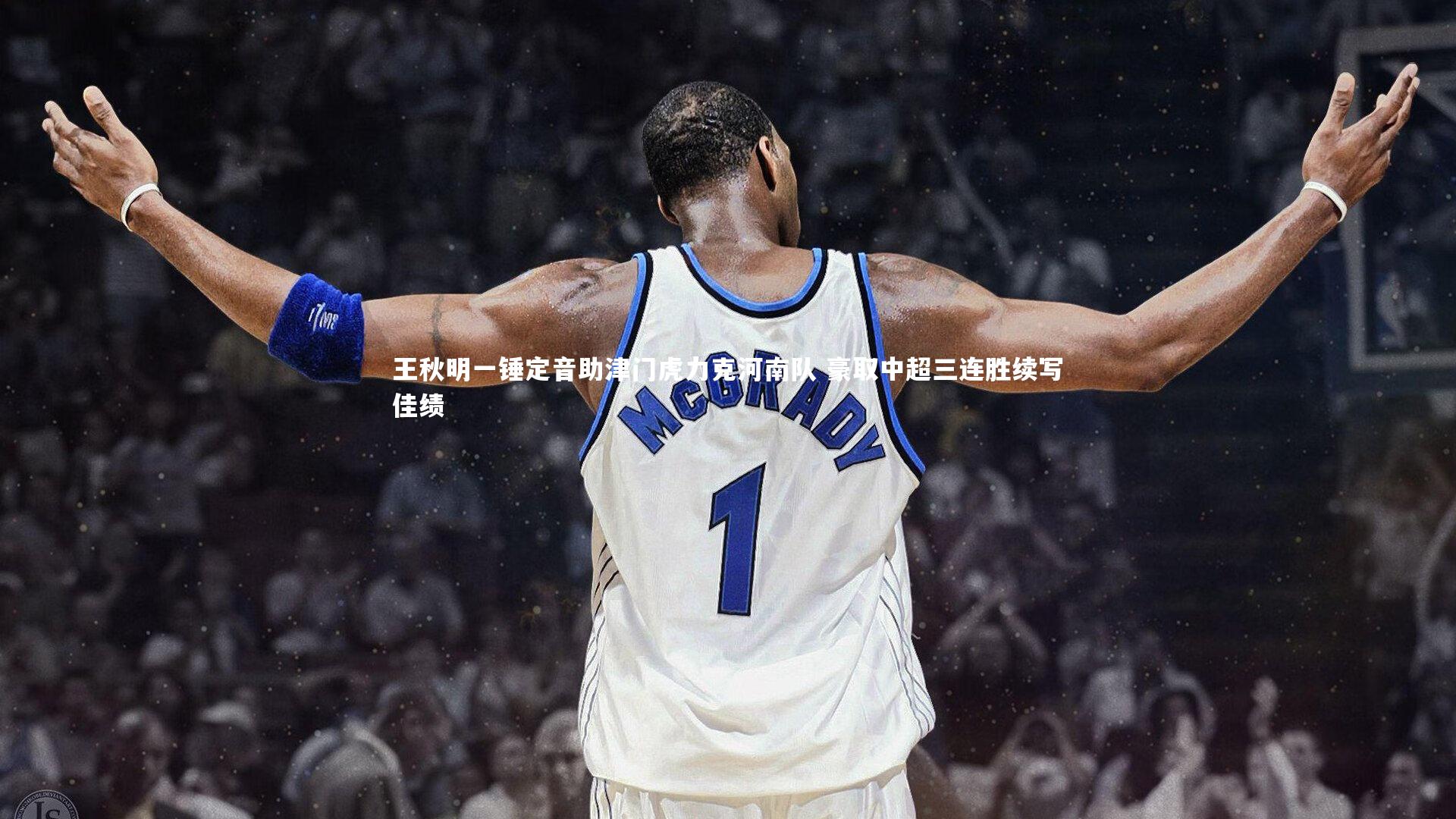 【九游会j9官网】王秋明一锤定音助津门虎力克河南队 豪取中超三连胜续写佳绩