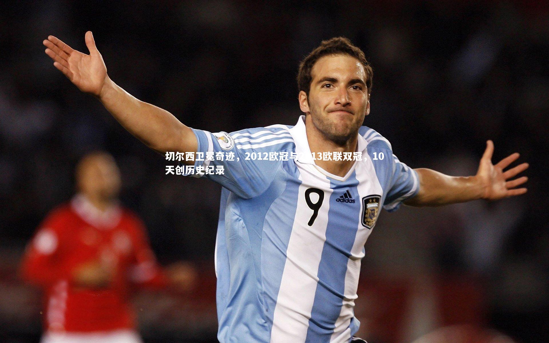 切尔西卫冕奇迹，2012欧冠与2013欧联双冠，10天创历史纪录