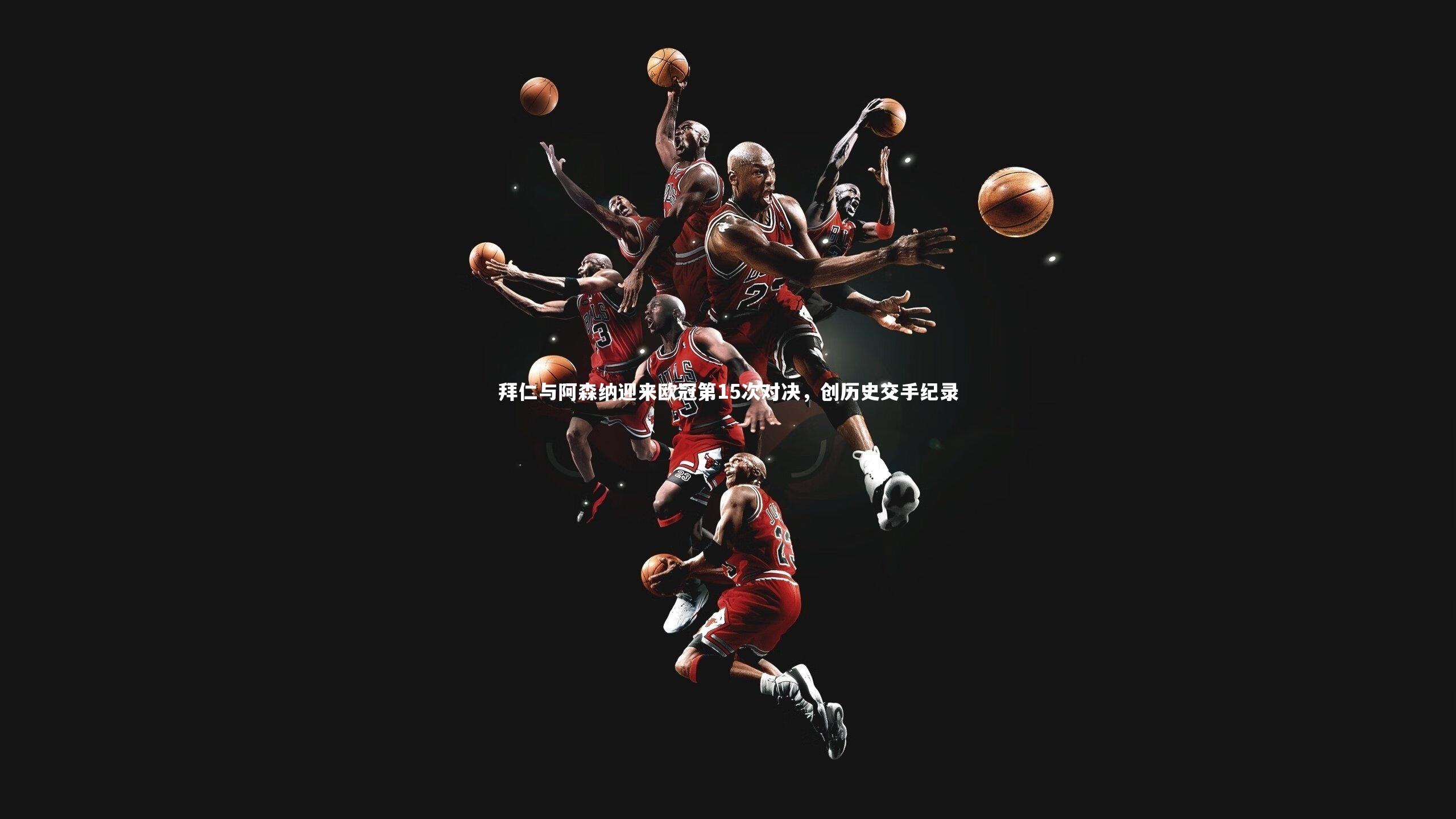 拜仁与阿森纳迎来欧冠第15次对决，创历史交手纪录