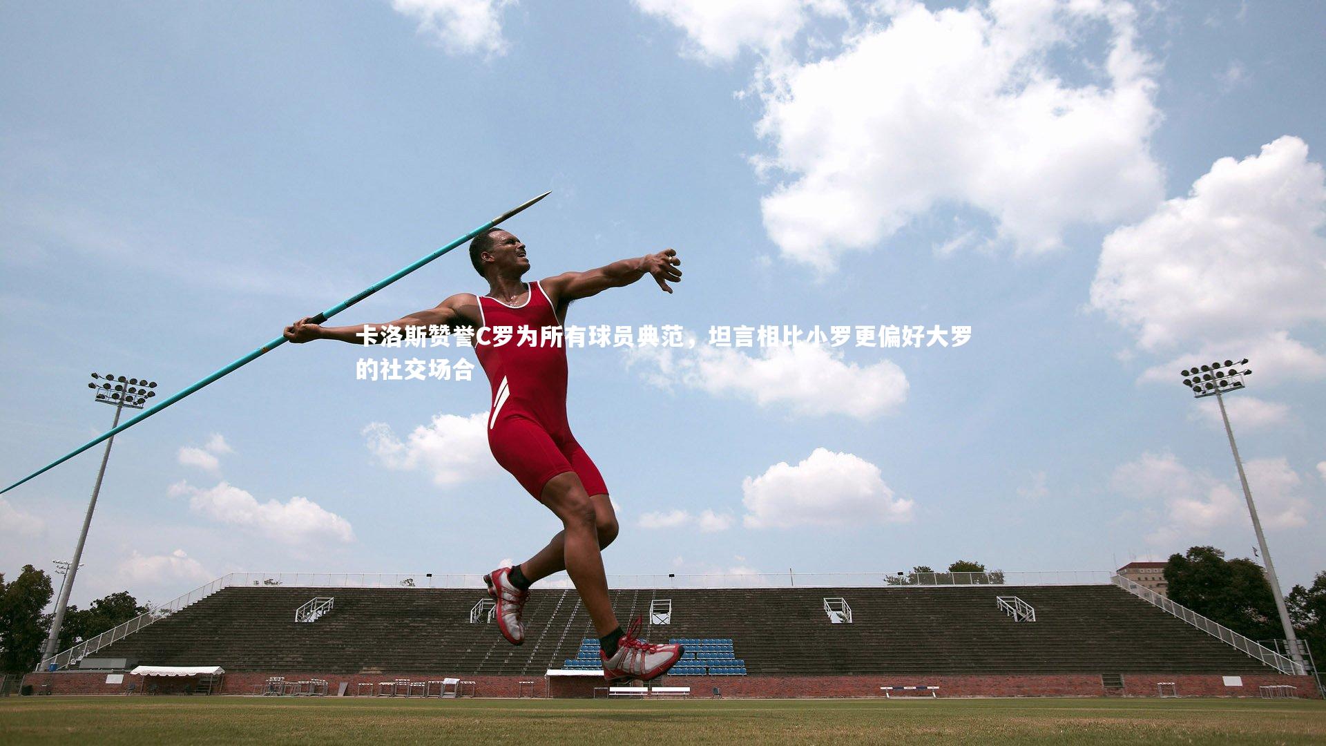 九游会j9_卡洛斯赞誉C罗为所有球员典范，坦言相比小罗更偏好大罗的社交场合