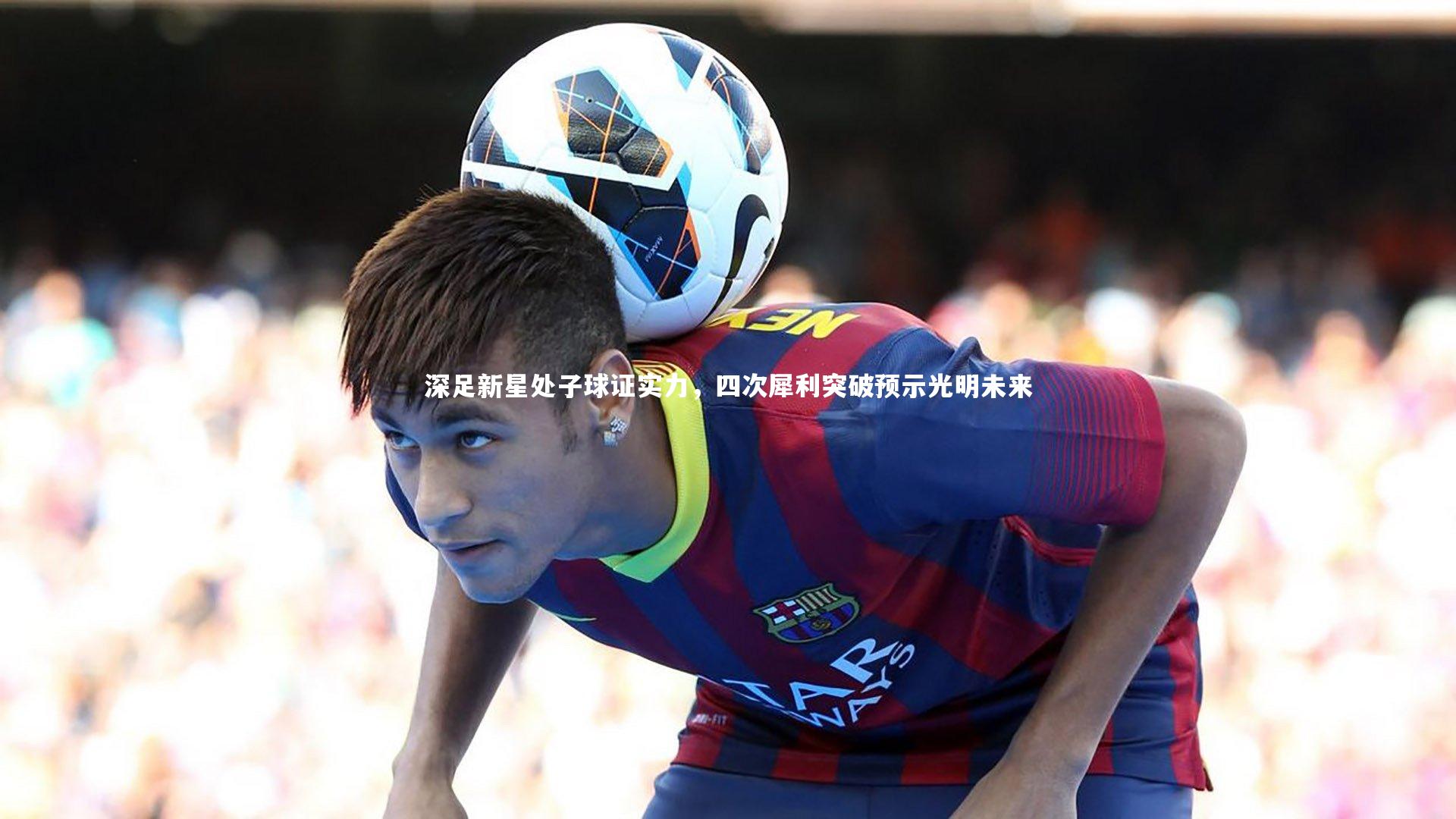 深足新星处子球证实力，四次犀利突破预示光明未来
