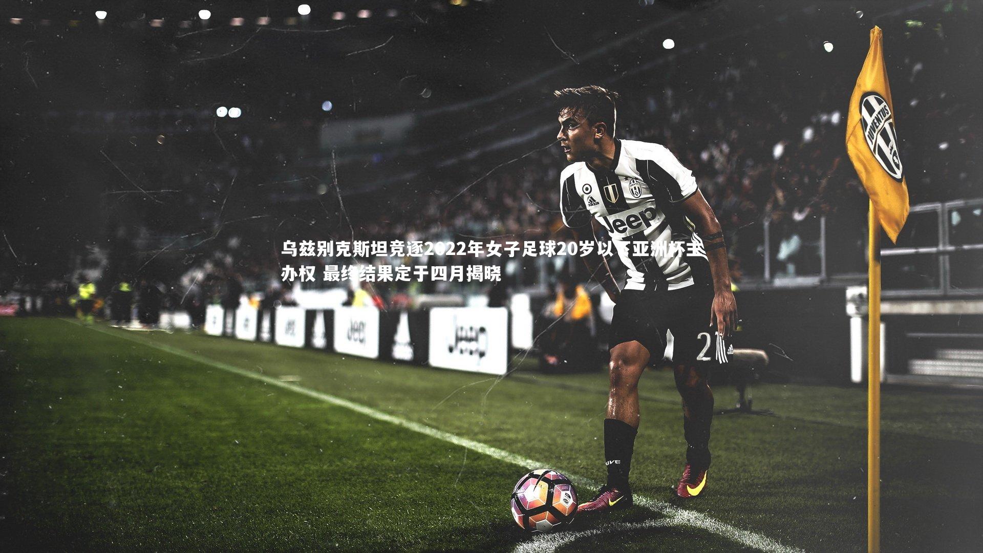 九游会j9-乌兹别克斯坦竞逐2022年女子足球20岁以下亚洲杯主办权 最终结果定于四月揭晓